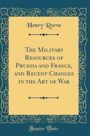 Cover of The Military Resources of Prussia and France, and Recent Changes in the Art of War (Classic Reprint)