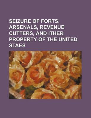 Book cover for Seizure of Forts. Arsenals, Revenue Cutters, and Ither Property of the United Staes