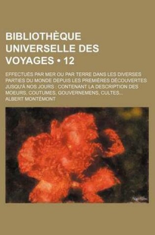 Cover of Bibliotheque Universelle Des Voyages (12); Effectues Par Mer Ou Par Terre Dans Les Diverses Parties Du Monde Depuis Les Premieres Decouvertes Jusqu'a