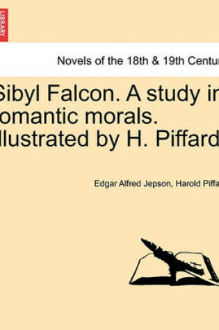 Cover of Sibyl Falcon. a Study in Romantic Morals. Illustrated by H. Piffard.