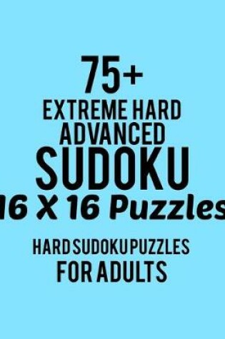 Cover of 75+ Extreme Hard Advanced Sudoku 16*16 Puzzles