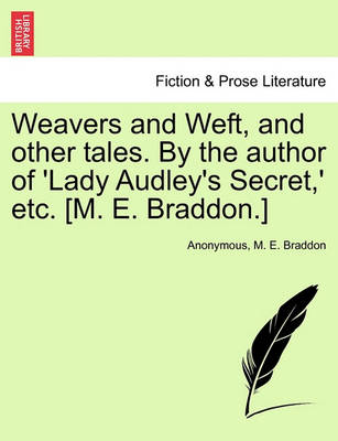 Book cover for Weavers and Weft, and Other Tales. by the Author of 'Lady Audley's Secret, ' Etc. [M. E. Braddon.] Vol. I