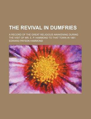 Book cover for The Revival in Dumfries; A Record of the Great Religious Awakening During the Visit of Mr. E. P. Hammond to That Town in 1861