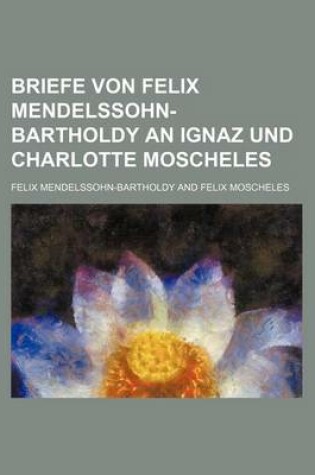 Cover of Briefe Von Felix Mendelssohn-Bartholdy an Ignaz Und Charlotte Moscheles