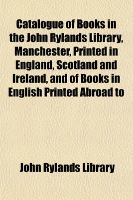 Book cover for Catalogue of Books in the John Rylands Library, Manchester, Printed in England, Scotland and Ireland, and of Books in English Printed Abroad to the End of the Year 1640