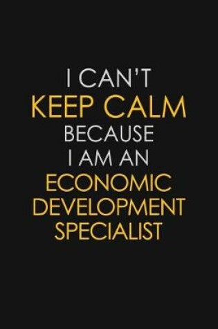 Cover of I Can't Keep Calm Because I Am An Economic Development Specialist