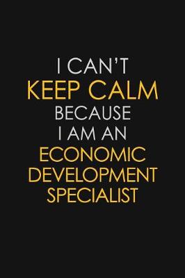 Book cover for I Can't Keep Calm Because I Am An Economic Development Specialist