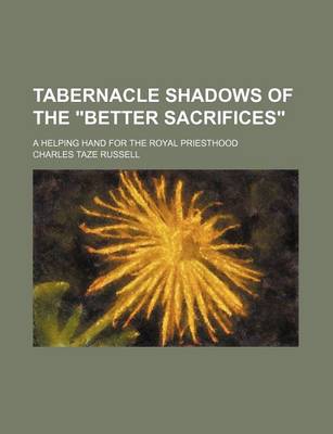 Book cover for Tabernacle Shadows of the "Better Sacrifices"; A Helping Hand for the Royal Priesthood