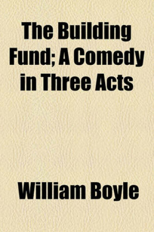 Cover of The Building Fund; A Comedy in Three Acts