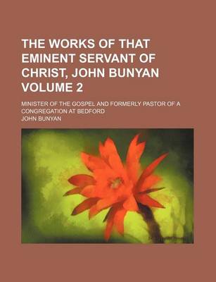 Book cover for The Works of That Eminent Servant of Christ, John Bunyan Volume 2; Minister of the Gospel and Formerly Pastor of a Congregation at Bedford