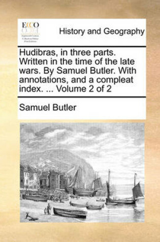 Cover of Hudibras, in Three Parts. Written in the Time of the Late Wars. by Samuel Butler. with Annotations, and a Compleat Index. ... Volume 2 of 2