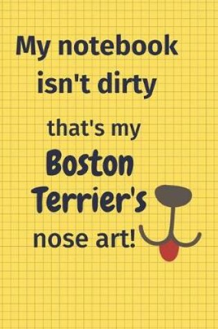 Cover of My Notebook Isn't Dirty That's my Boston Terrier's Nose Art