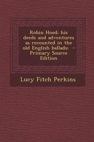 Cover of Robin Hood; His Deeds and Adventures as Recounted in the Old English Ballads; - Primary Source Edition