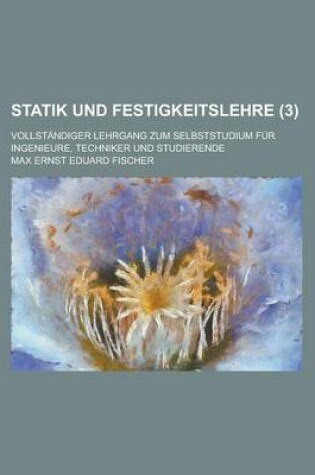 Cover of Statik Und Festigkeitslehre; Vollstandiger Lehrgang Zum Selbststudium Fur Ingenieure, Techniker Und Studierende (3 )