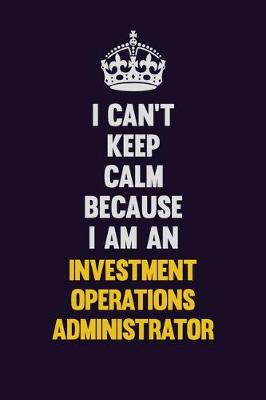 Book cover for I can't Keep Calm Because I Am An Investment Operations Administrator