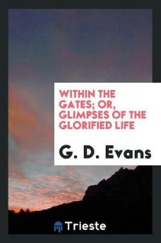 Cover of Within the Gates; Or, Glimpses of the Glorified Life