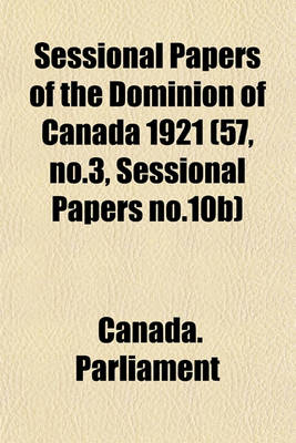 Book cover for Sessional Papers of the Dominion of Canada 1921 (57, No.3, Sessional Papers No.10b)