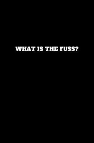 Cover of What Is the Fuss?