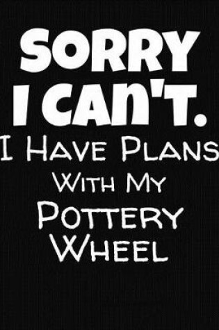 Cover of Sorry I Can't I Have Plans With My Pottery Wheel