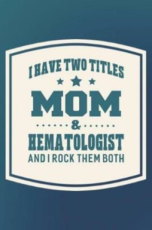 Cover of I Have Two Titles Mom & Hematologist And I Rock Them Both