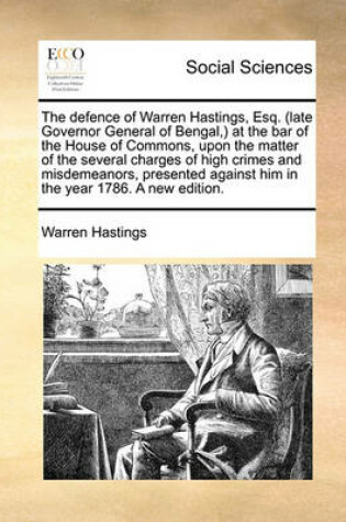 Cover of The Defence of Warren Hastings, Esq. (Late Governor General of Bengal, ) at the Bar of the House of Commons, Upon the Matter of the Several Charges of High Crimes and Misdemeanors, Presented Against Him in the Year 1786. a New Edition.