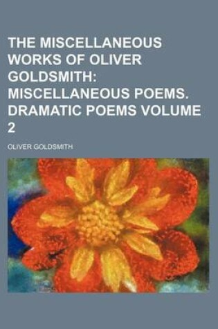 Cover of The Miscellaneous Works of Oliver Goldsmith; Miscellaneous Poems. Dramatic Poems Volume 2