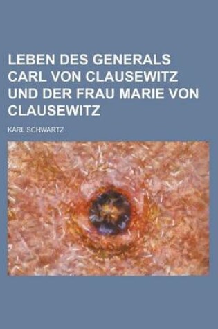 Cover of Leben Des Generals Carl Von Clausewitz Und Der Frau Marie Von Clausewitz