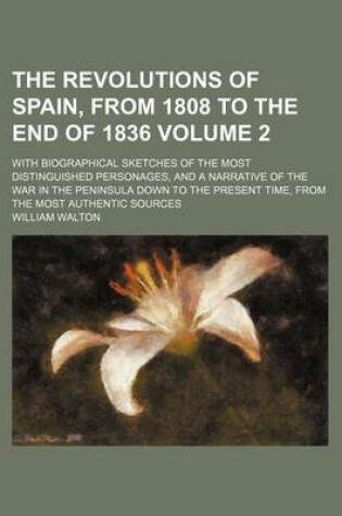 Cover of The Revolutions of Spain, from 1808 to the End of 1836; With Biographical Sketches of the Most Distinguished Personages, and a Narrative of the War in the Peninsula Down to the Present Time, from the Most Authentic Sources Volume 2