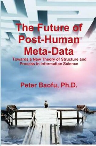 Cover of The Future of Post-Human Meta-Data: Towards a New Theory of Structure and Process in Information Science