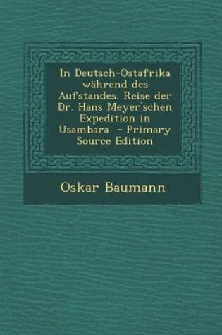 Cover of In Deutsch-Ostafrika Wahrend Des Aufstandes. Reise Der Dr. Hans Meyer'schen Expedition in Usambara - Primary Source Edition