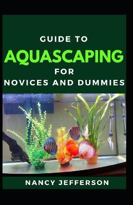 Book cover for Guide To Aquascaping For Novices And Dummies