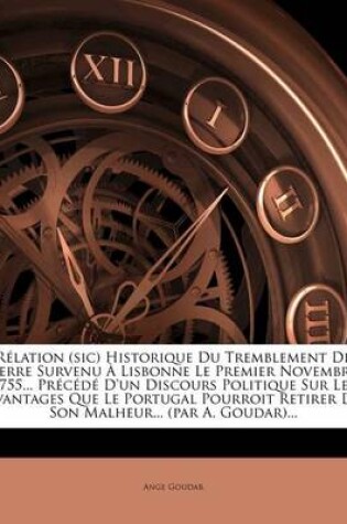 Cover of Rélation (sic) Historique Du Tremblement De Terre Survenu À Lisbonne Le Premier Novembre 1755... Précédé D'un Discours Politique Sur Les Avantages Que Le Portugal Pourroit Retirer De Son Malheur... (par A. Goudar)...