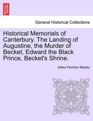 Book cover for Historical Memorials of Canterbury. the Landing of Augustine, the Murder of Becket, Edward the Black Prince, Becket's Shrine. Second Edition