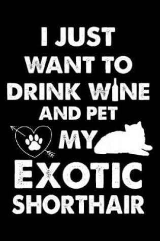 Cover of I Just Want To Drink Wine And Pet My Exotic Shorthair