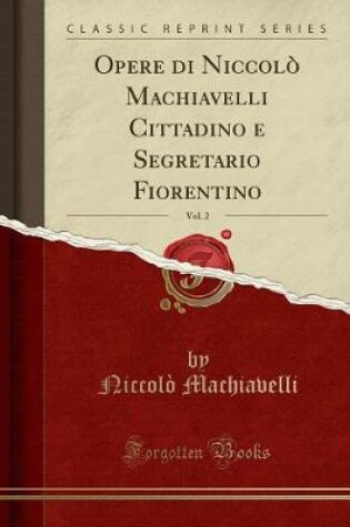 Cover of Opere Di Niccolo Machiavelli Cittadino E Segretario Fiorentino, Vol. 2 (Classic Reprint)