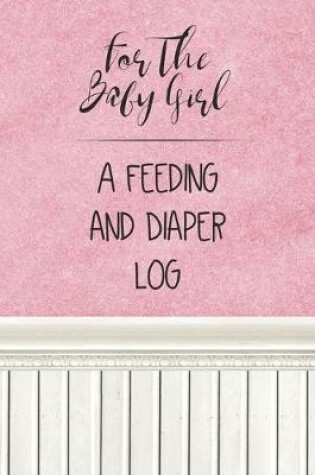 Cover of For the Baby Girl a Feeding and Diaper Log