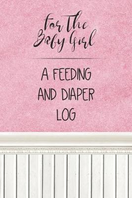 Book cover for For the Baby Girl a Feeding and Diaper Log