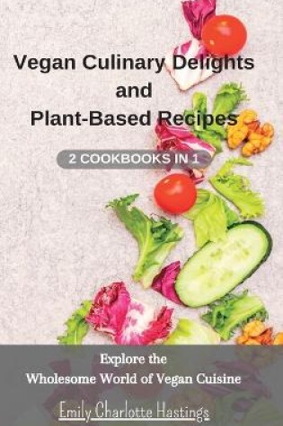 Cover of Vegan Culinary Delights and Plant-Based Recipes - 2 Cookbooks in 1