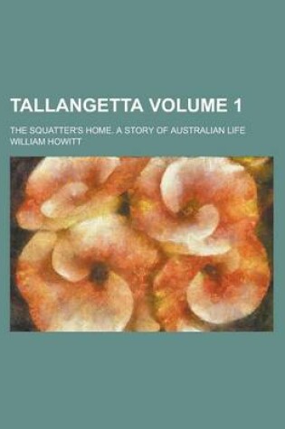 Cover of Tallangetta; The Squatter's Home. a Story of Australian Life Volume 1