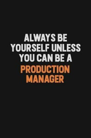 Cover of Always Be Yourself Unless You Can Be A Production Manager