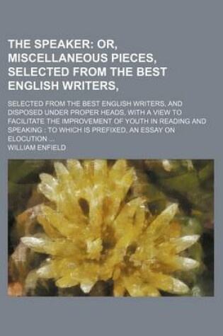 Cover of The Speaker; Or, Miscellaneous Pieces, Selected from the Best English Writers, . Selected from the Best English Writers, and Disposed Under Proper Heads, with a View to Facilitate the Improvement of Youth in Reading and Speaking to Which Is Prefixed, an Es