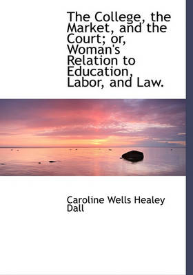 Book cover for The College, the Market, and the Court; Or, Woman's Relation to Education, Labor, and Law.