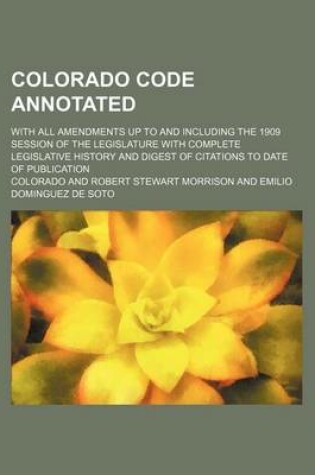 Cover of Colorado Code Annotated; With All Amendments Up to and Including the 1909 Session of the Legislature with Complete Legislative History and Digest of Citations to Date of Publication