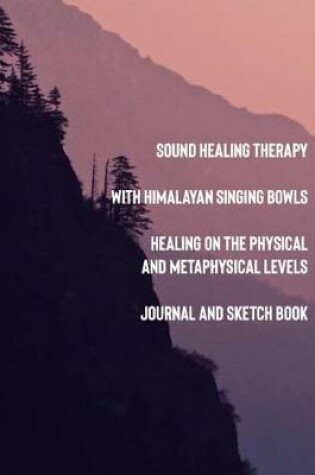 Cover of Sound Healing Therapy with Himalayan Signing Bowls Healing on the Physical and Metaphysical Levels Journal and Sketch Book