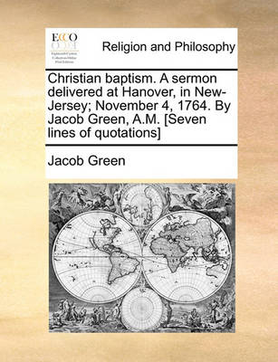 Book cover for Christian Baptism. a Sermon Delivered at Hanover, in New-Jersey; November 4, 1764. by Jacob Green, A.M. [seven Lines of Quotations]