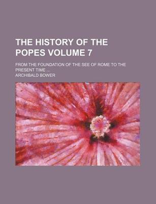 Book cover for The History of the Popes Volume 7; From the Foundation of the See of Rome to the Present Time