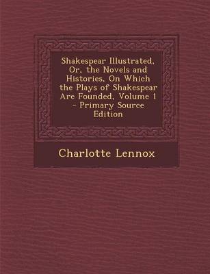 Book cover for Shakespear Illustrated, Or, the Novels and Histories, on Which the Plays of Shakespear Are Founded, Volume 1 - Primary Source Edition