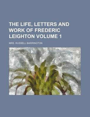 Book cover for The Life, Letters and Work of Frederic Leighton Volume 1