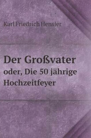 Cover of Der Großvater oder, Die 50 jährige Hochzeitfeyer