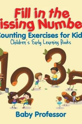 Cover of Fill in the Missing Numbers - Counting Exercises for Kids Children's Early Learning Books